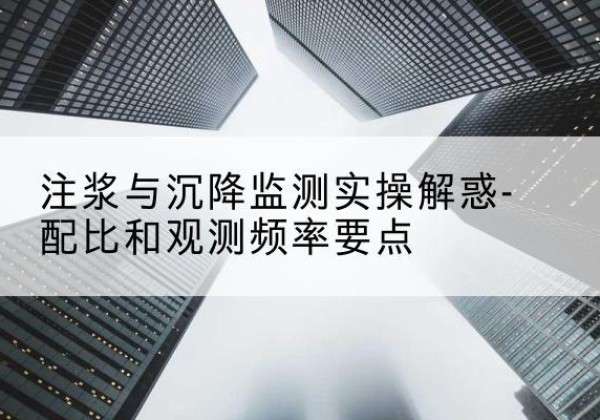 盱眙水泥浆配比不当会不会造成注浆管堵管？-注浆与沉降监测实操解惑-配比和观测频率要点
