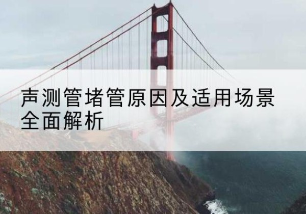 盱眙声测管堵管的主要原因有哪些？-声测管堵管原因及适用场景全面解析